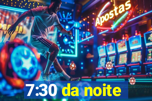 7:30 da noite